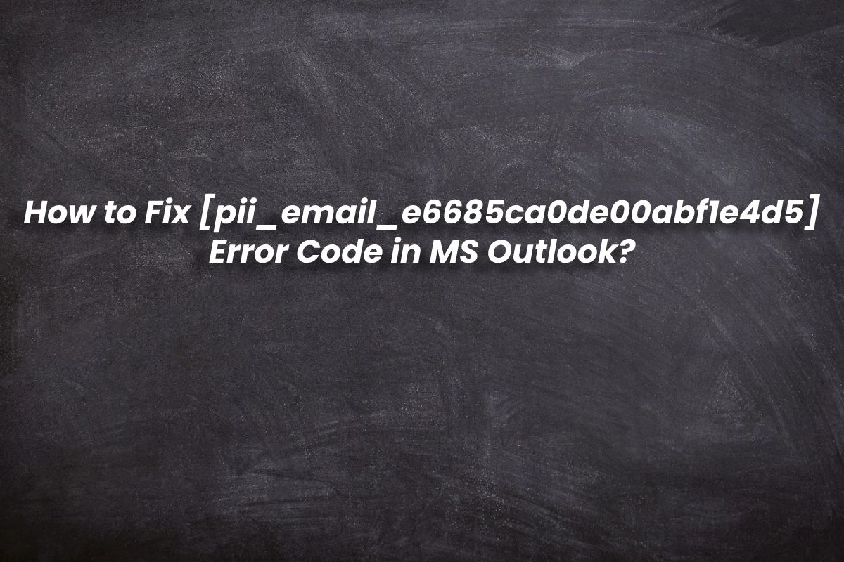 HOW TO FIX [PII_EMAIL_E6685CA0DE00ABF1E4D5] ERROR CODE IN MS OUTLOOK?